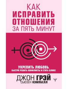 Как исправить отношения за пять минут. Укрепить любовь, быстро решать конфликты и стать ближе