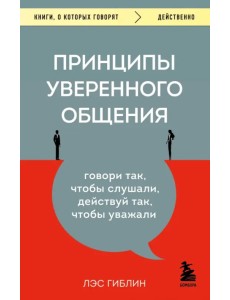 Принципы уверенного общения. Говори так, чтобы слушали, действуй так, чтобы уважали