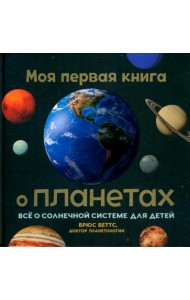 Моя первая книга о планетах. Всё о Солнечной системе для детей