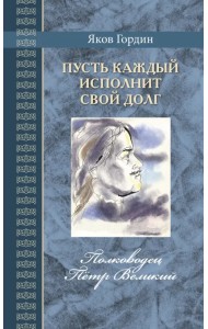 Пусть каждый исполнит свой долг. Полководец Пётр Великий