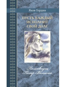 Пусть каждый исполнит свой долг. Полководец Пётр Великий