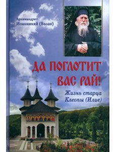 Да поглотит вас рай! Жизнь старца Клеопы (Илие)
