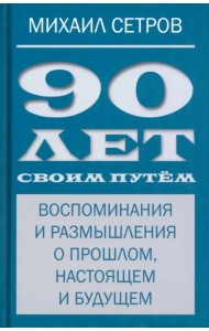 90 лет своим путём. Воспоминая и размышления о прошлом, настоящем и будущем