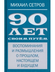 90 лет своим путём. Воспоминая и размышления о прошлом, настоящем и будущем 90 лет своим путём. Воспоминая и размышления о прошлом, настоящем и будущем
