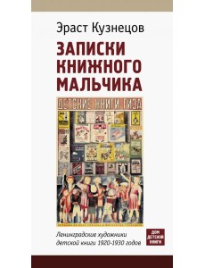 Записки книжного мальчика. Ленинградские художники детской книги 1920-1930-х годов Записки книжного мальчика. Ленинградские художники детской книги 1920-1930-х годов