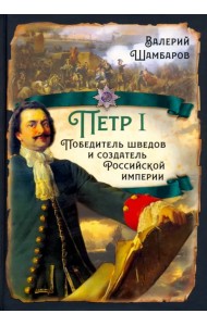 Пётр I. Победитель шведов и создатель Российской империи