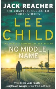 No Middle Name. The Complete Collected Jack Reacher Stories