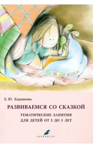 Развиваемся со сказкой. Тематические занятия для детей от 3 до 5 лет
