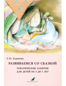 Развиваемся со сказкой. Тематические занятия для детей от 3 до 5 лет Развиваемся со сказкой. Тематические занятия для детей от 3 до 5 лет