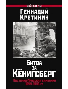 Битва за Кёнигсберг. Восточно-Прусская кампания 1944-1945 гг.
