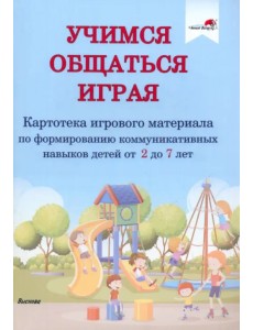 Учимся общаться играя. Картотека игрового материала по формированию коммуникативных навыков детей Учимся общаться играя. Картотека игрового материала по формированию коммуникативных навыков детей