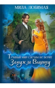 Темный мир слезам не верит, или Замуж за Владыку