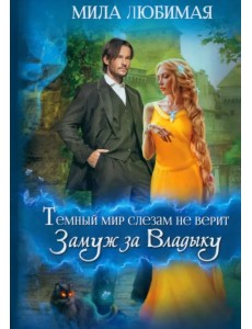 Темный мир слезам не верит, или Замуж за Владыку Темный мир слезам не верит, или Замуж за Владыку