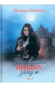 Как выдать ведьму замуж. Том 2