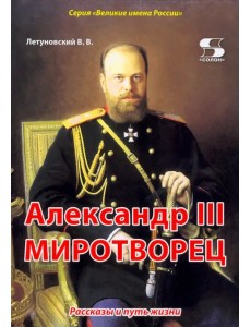 Александр III Миротворец. Рассказы и путь жизни