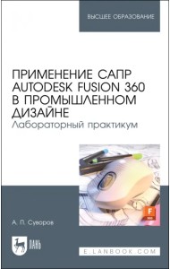 Применение САПР Autodesk Fusion 360 в промышленном дизайне. Лабораторный практикум. Учебное пособие