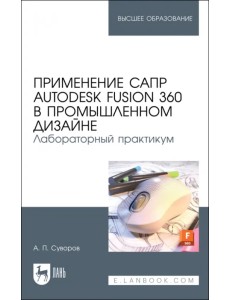 Применение САПР Autodesk Fusion 360 в промышленном дизайне. Лабораторный практикум. Учебное пособие Применение САПР Autodesk Fusion 360 в промышленном дизайне. Лабораторный практикум. Учебное пособие