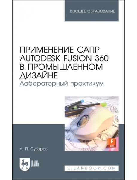 Применение САПР Autodesk Fusion 360 в промышленном дизайне. Лабораторный практикум. Учебное пособие