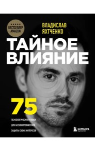 Тайное влияние. 75 психологических уловок для бескомпромиссной защиты своих интересов