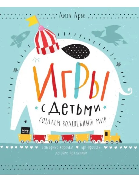Игры с детьми. Создаем волшебный мир. Сенсорные коробки, арт-проекты, детские праздники