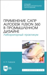 Применение САПР Autodesk Fusion 360 в промышленном дизайне. Лабораторный практикум. Учебное пособие