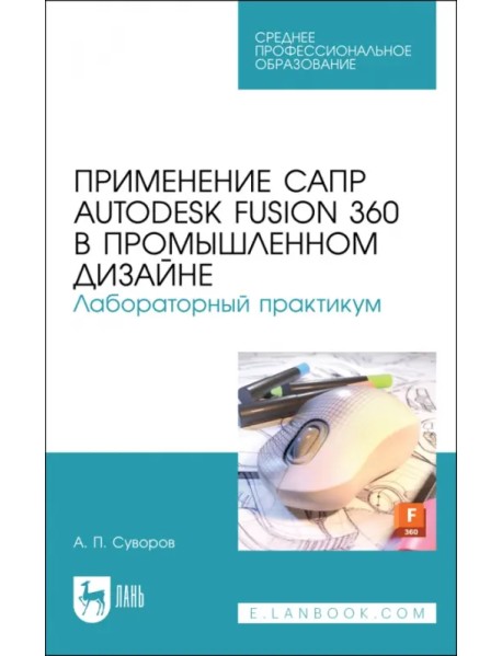 Применение САПР Autodesk Fusion 360 в промышленном дизайне. Лабораторный практикум. Учебное пособие
