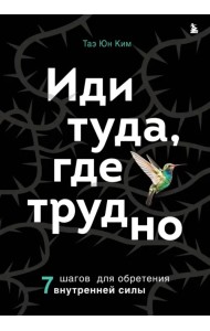Иди туда, где трудно. 7 шагов для обретения внутренней силы
