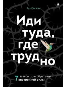 Иди туда, где трудно. 7 шагов для обретения внутренней силы Иди туда, где трудно. 7 шагов для обретения внутренней силы