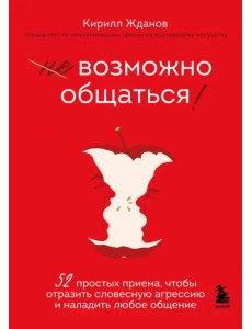 Возможно общаться! 52 простых приема, чтобы отразить словесную агрессию и наладить любое общение Возможно общаться! 52 простых приема, чтобы отразить словесную агрессию и наладить любое общение