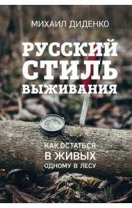 Русский стиль выживания. Как остаться в живых одному в лесу