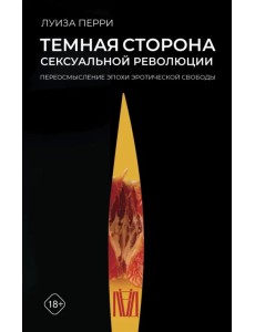 Темная сторона сексуальной революции. Переосмысление эпохи эротической свободы Темная сторона сексуальной революции. Переосмысление эпохи эротической свободы