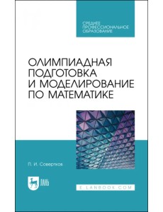 Олимпиадная подготовка и моделирование по математике. Учебное пособие для СПО