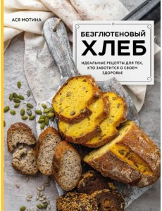Безглютеновый хлеб. Идеальные рецепты для тех, кто заботится о своем здоровье