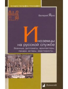 Иноземцы на русской службе. Военные, дипломаты, архитекторы, лекари, актеры, авантюристы... Иноземцы на русской службе. Военные, дипломаты, архитекторы, лекари, актеры, авантюристы...