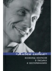 "Живем словом". Всеволод Некрасов в письмах и воспоминаниях