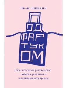 Под фартуком. Бессистемное руководство повара с рецептами и эскизами татуировок Под фартуком. Бессистемное руководство повара с рецептами и эскизами татуировок
