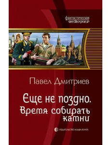Еще не поздно. Время собирать камни Еще не поздно. Время собирать камни