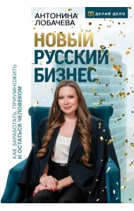 Новый русский бизнес. Как заработать, приумножить и остаться человеком