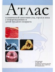 Атлас клинической анатомии уха, горла и носа у новорожденных и детей грудного возраста Атлас клинической анатомии уха, горла и носа у новорожденных и детей грудного возраста