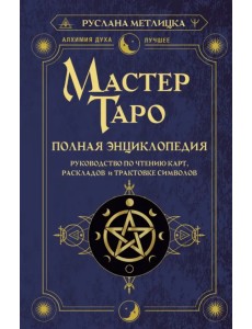 Мастер Таро. Полная энциклопедия. Руководство по чтению карт, раскладов и трактовке символов