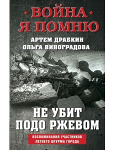 Не убит подо Ржевом. Воспоминания участников летнего штурма города Не убит подо Ржевом. Воспоминания участников летнего штурма города