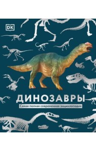 Динозавры. Самая полная современная энциклопедия