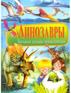 Динозавры. Большая детская энциклопедия Динозавры. Большая детская энциклопедия
