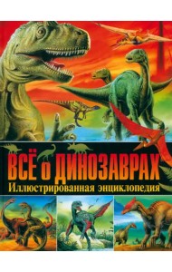 Всё о динозаврах. Иллюстрированная энциклопедия