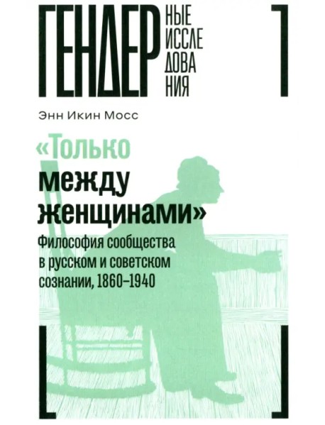 "Только между женщинами". Философия сообщества в русском и советском сознании, 1860-1940