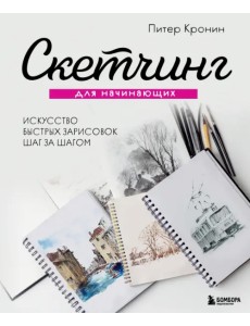 Скетчинг для начинающих. Искусство быстрых зарисовок шаг за шагом Скетчинг для начинающих. Искусство быстрых зарисовок шаг за шагом