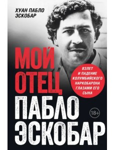 Мой отец - Пабло Эскобар. Взлет и падение колумбийского наркобарона глазами его сына Мой отец - Пабло Эскобар. Взлет и падение колумбийского наркобарона глазами его сына