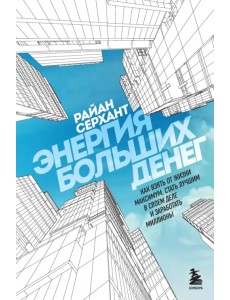 Энергия больших денег. Как взять от жизни максимум, стать лучшим в своем деле и заработать миллионы Энергия больших денег. Как взять от жизни максимум, стать лучшим в своем деле и заработать миллионы