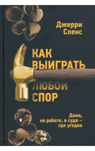 Как выиграть любой спор. Дома, на работе, в суде - где угодно