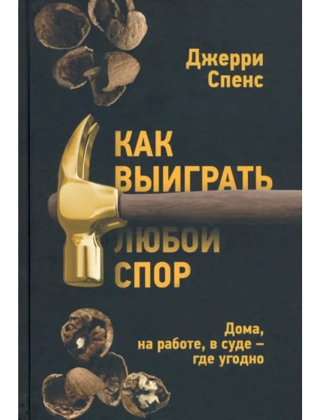 Как выиграть любой спор. Дома, на работе, в суде - где угодно